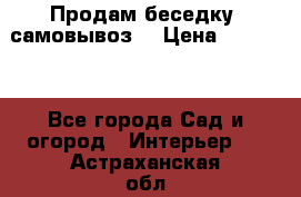 Продам беседку ,самовывоз  › Цена ­ 30 000 - Все города Сад и огород » Интерьер   . Астраханская обл.,Астрахань г.